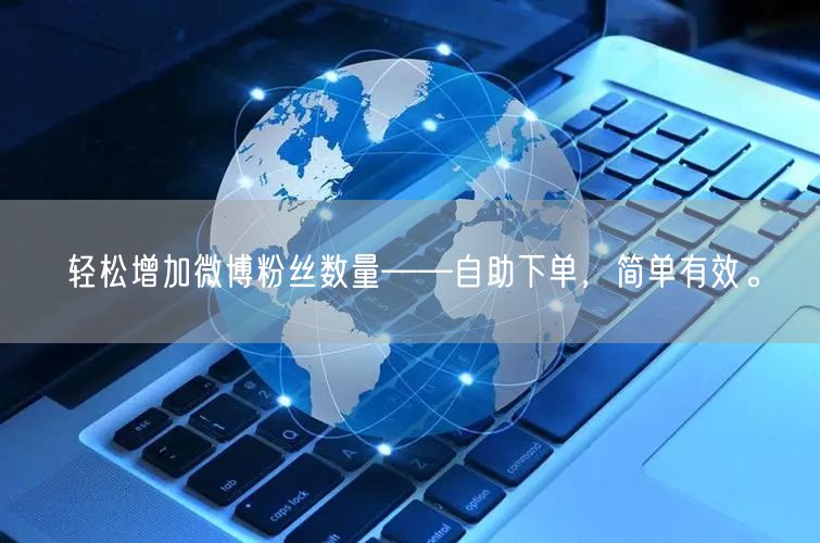 轻松增加微博粉丝数量——自助下单，简单有效。