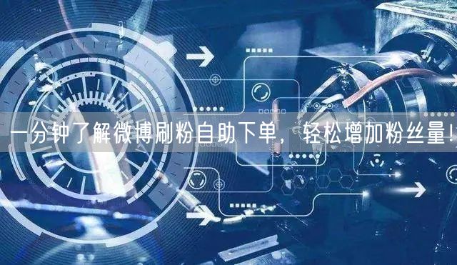 一分钟了解微博刷粉自助下单，轻松增加粉丝量！