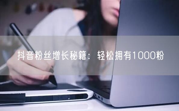 抖音粉丝增长秘籍：轻松拥有1000粉
