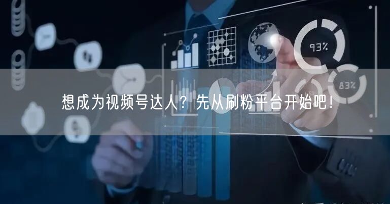 想成为视频号达人？先从刷粉平台开始吧！