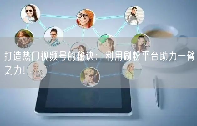 打造热门视频号的秘诀：利用刷粉平台助力一臂之力！