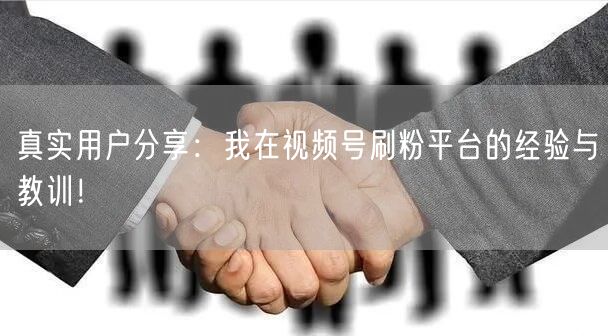 真实用户分享：我在视频号刷粉平台的经验与教训！