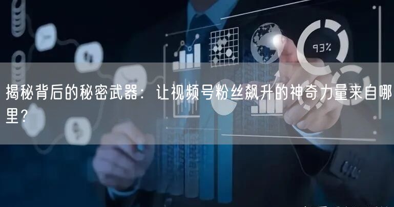 揭秘背后的秘密武器：让视频号粉丝飙升的神奇力量来自哪里？
