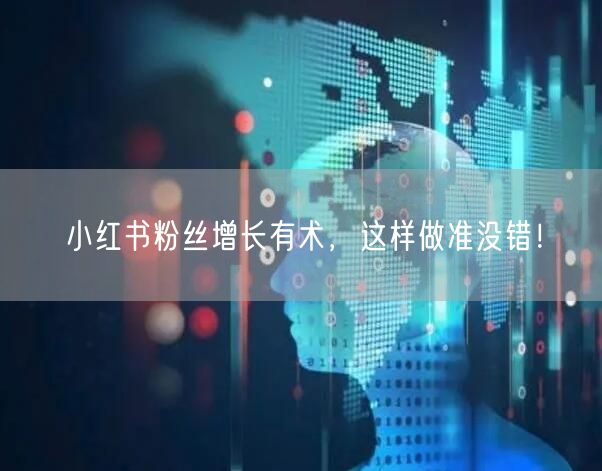 小红书粉丝增长有术，这样做准没错！