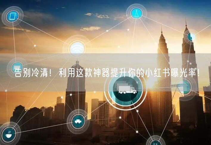 告别冷清！利用这款神器提升你的小红书曝光率！