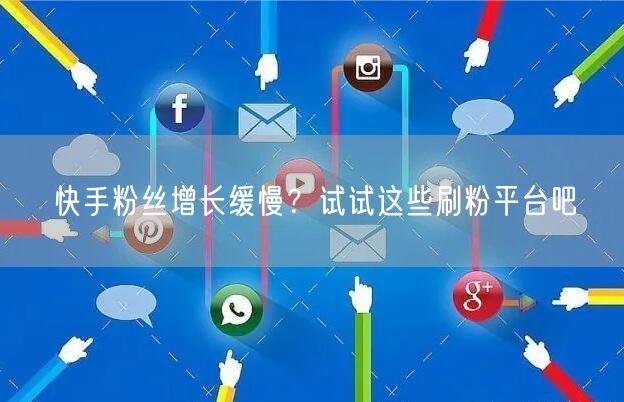 快手粉丝增长缓慢？试试这些刷粉平台吧