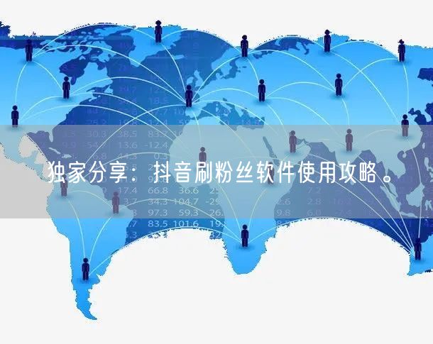 独家分享：抖音刷粉丝软件使用攻略。