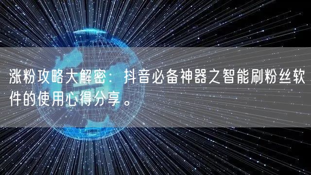 涨粉攻略大解密：抖音必备神器之智能刷粉丝软件的使用心得分享。