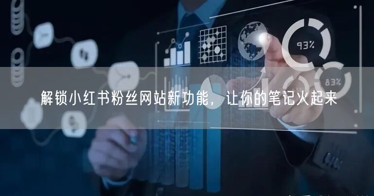 解锁小红书粉丝网站新功能，让你的笔记火起来