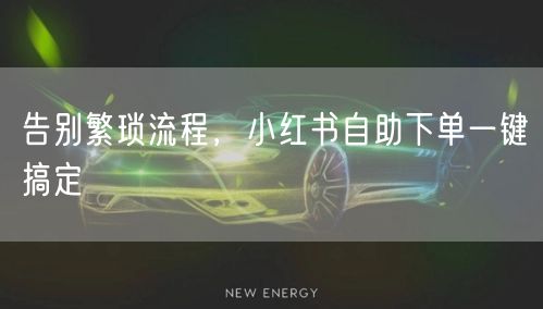 告别繁琐流程，小红书自助下单一键搞定