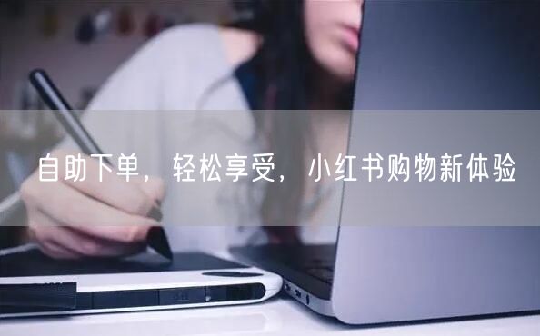 自助下单，轻松享受，小红书购物新体验