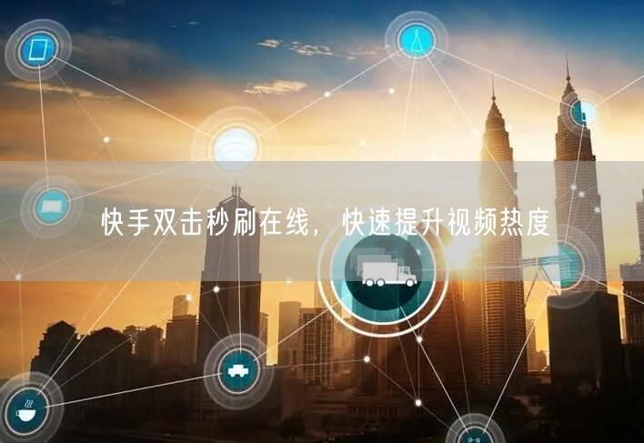 快手双击秒刷在线，快速提升视频热度