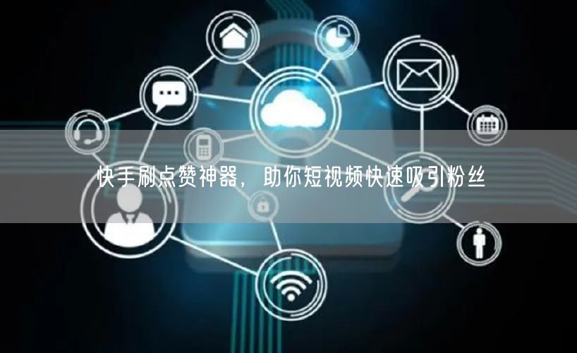 快手刷点赞神器，助你短视频快速吸引粉丝