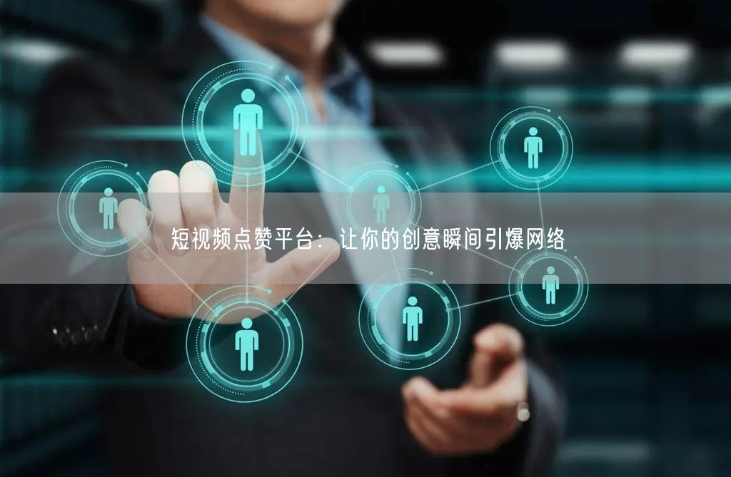 短视频点赞平台：让你的创意瞬间引爆网络