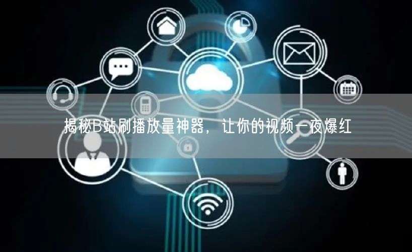 揭秘B站刷播放量神器，让你的视频一夜爆红