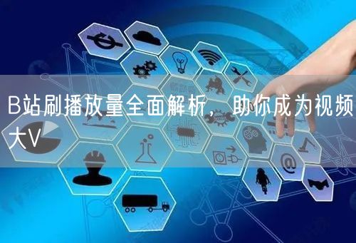 B站刷播放量全面解析，助你成为视频大V