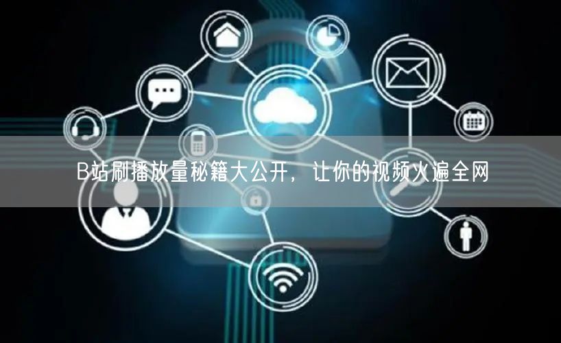 B站刷播放量秘籍大公开，让你的视频火遍全网