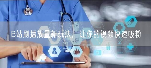 B站刷播放量新玩法，让你的视频快速吸粉