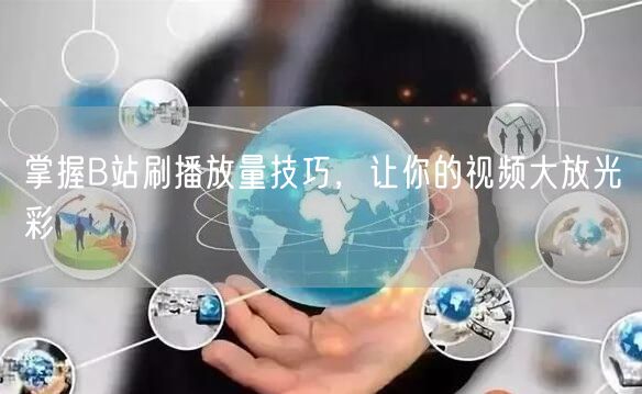 掌握B站刷播放量技巧，让你的视频大放光彩