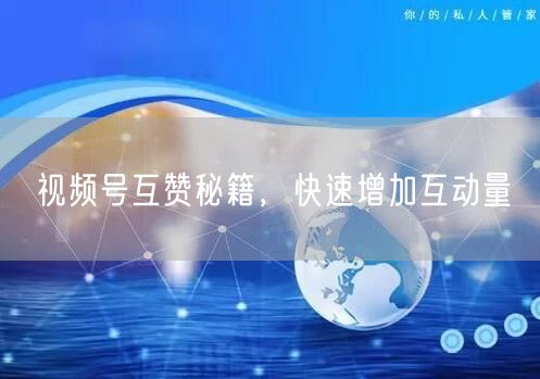 视频号互赞秘籍，快速增加互动量
