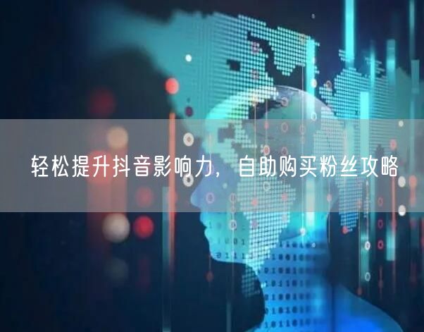 轻松提升抖音影响力，自助购买粉丝攻略