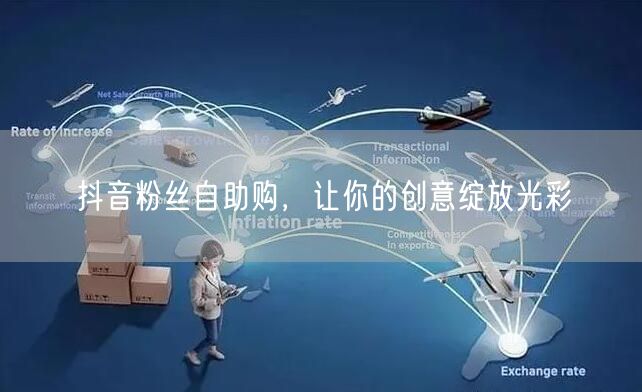 抖音粉丝自助购，让你的创意绽放光彩