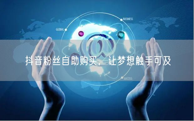 抖音粉丝自助购买，让梦想触手可及