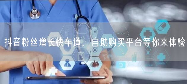 抖音粉丝增长快车道，自助购买平台等你来体验