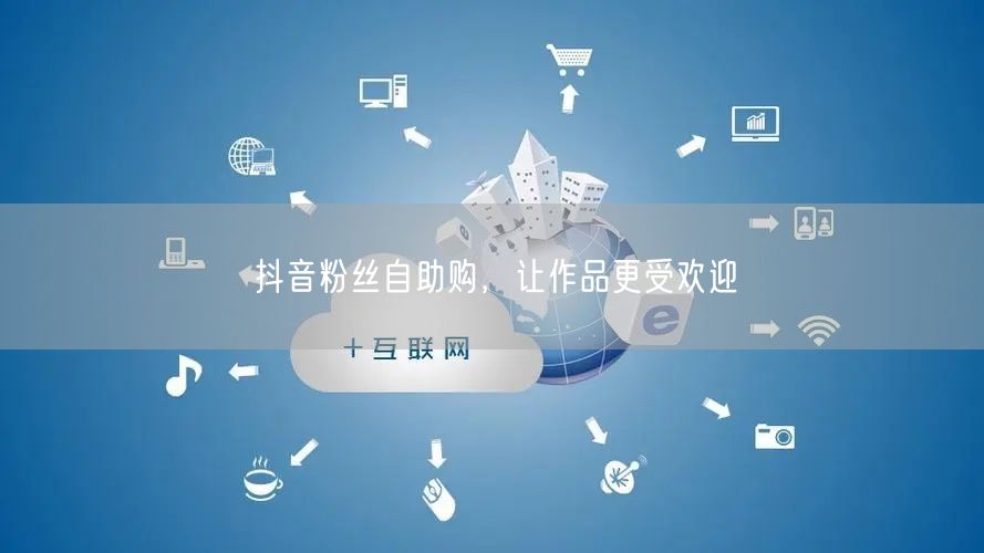 抖音粉丝自助购，让作品更受欢迎