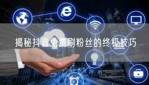 揭秘抖音免费刷粉丝的终极技巧