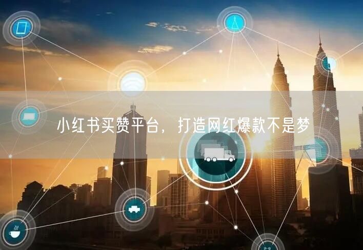 小红书买赞平台，打造网红爆款不是梦