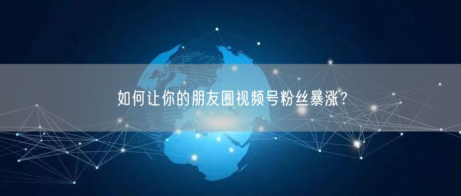 如何让你的朋友圈视频号粉丝暴涨？