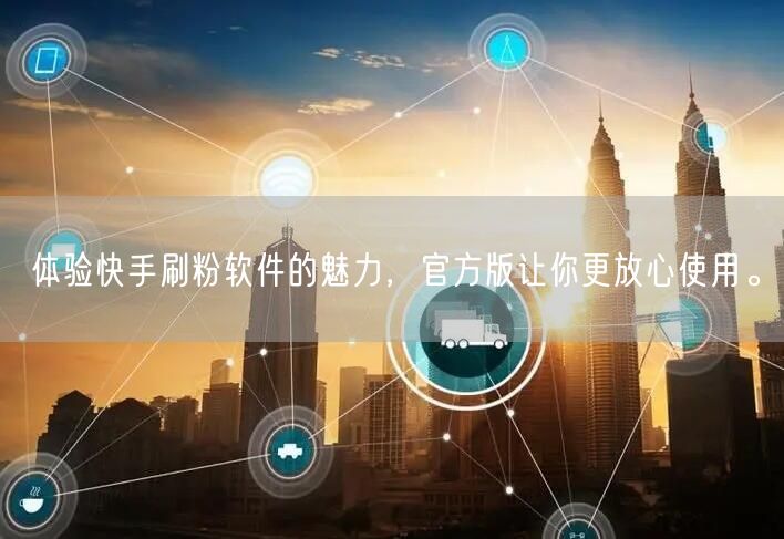 体验快手刷粉软件的魅力，官方版让你更放心使用。