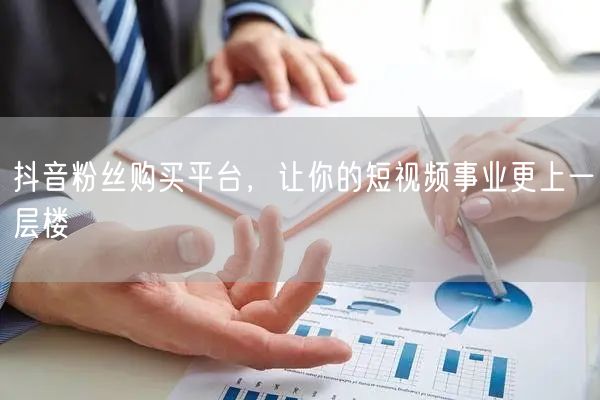 抖音粉丝购买平台，让你的短视频事业更上一层楼