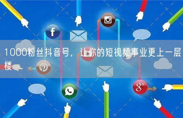 1000粉丝抖音号，让你的短视频事业更上一层楼