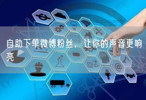 自助下单微博粉丝，让你的声音更响亮