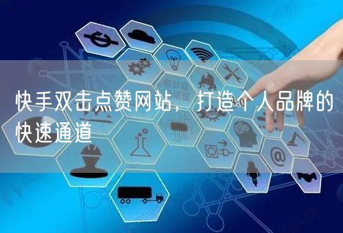 快手双击点赞网站，打造个人品牌的快速通道