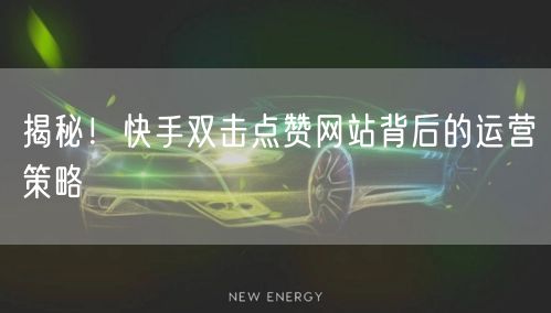 揭秘！快手双击点赞网站背后的运营策略
