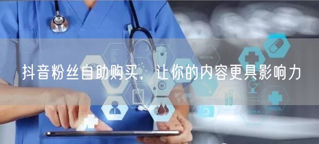 抖音粉丝自助购买，让你的内容更具影响力
