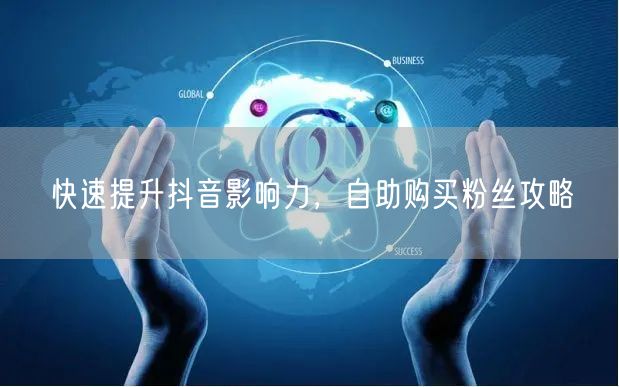 快速提升抖音影响力，自助购买粉丝攻略