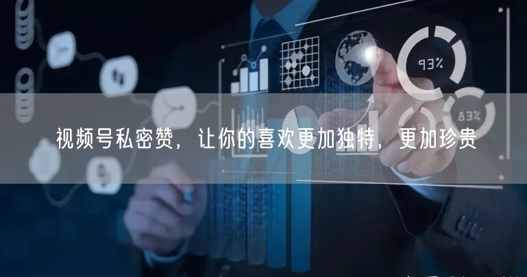 视频号私密赞，让你的喜欢更加独特，更加珍贵