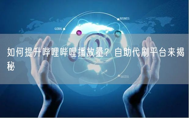 如何提升哔哩哔哩播放量？自助代刷平台来揭秘