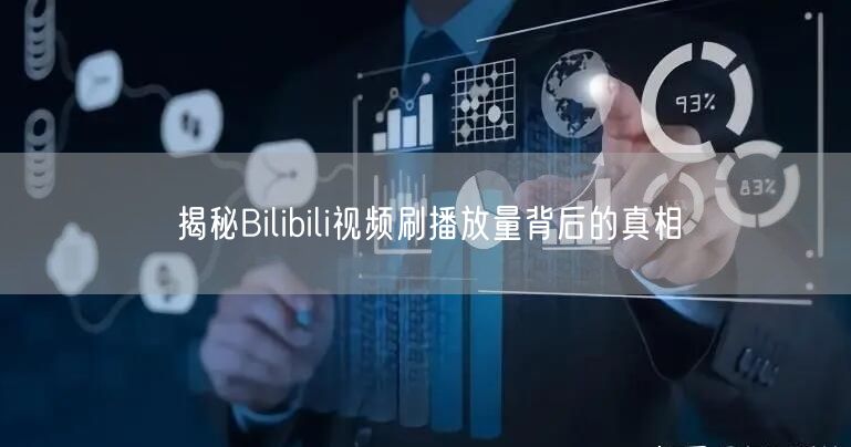 揭秘Bilibili视频刷播放量背后的真相