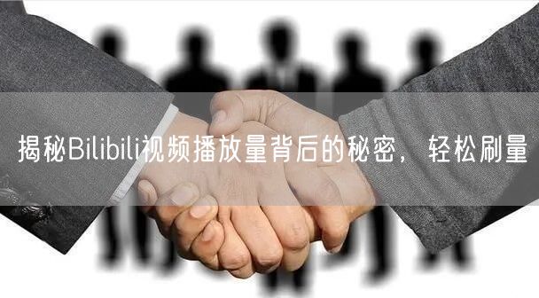 揭秘Bilibili视频播放量背后的秘密，轻松刷量