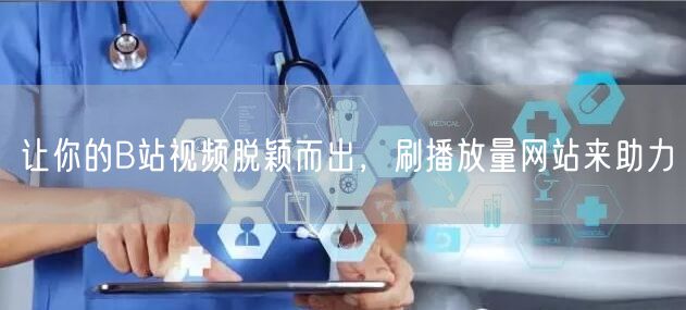 让你的B站视频脱颖而出，刷播放量网站来助力