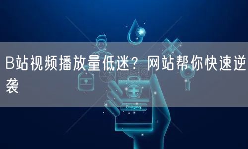 B站视频播放量低迷？网站帮你快速逆袭