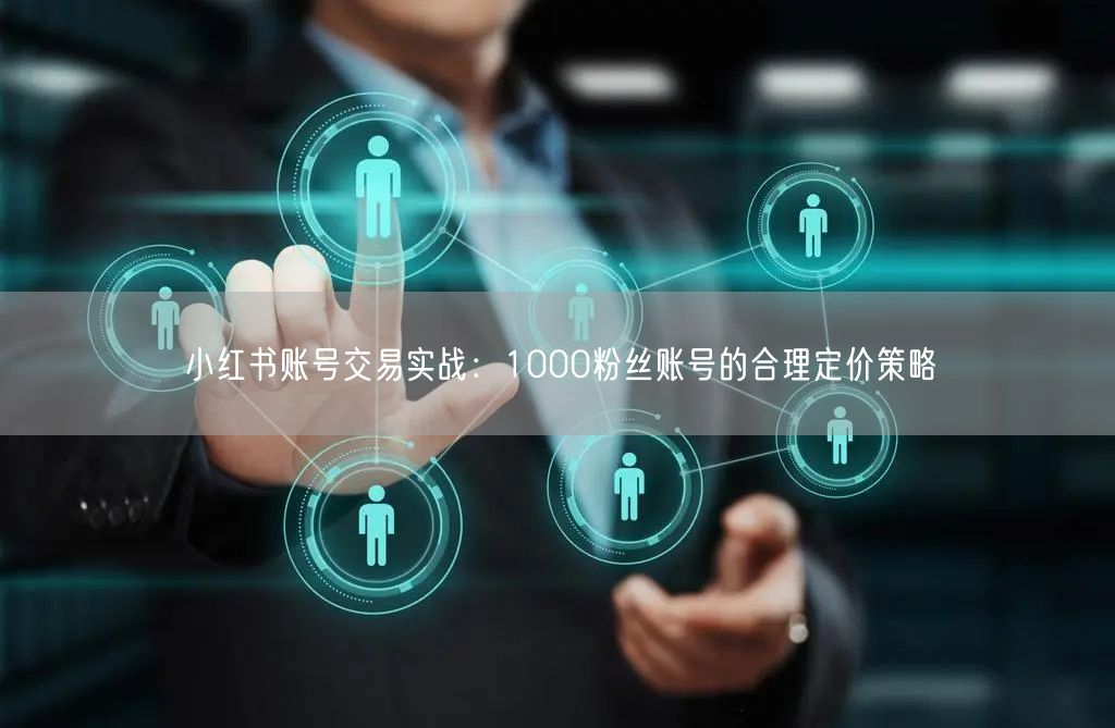 小红书账号交易实战：1000粉丝账号的合理定价策略