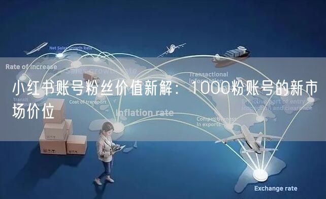 小红书账号粉丝价值新解：1000粉账号的新市场价位