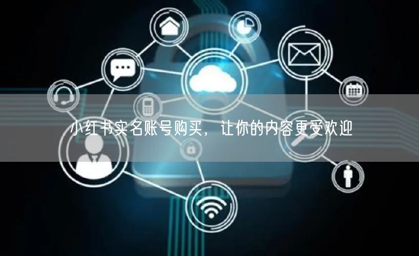 小红书实名账号购买，让你的内容更受欢迎