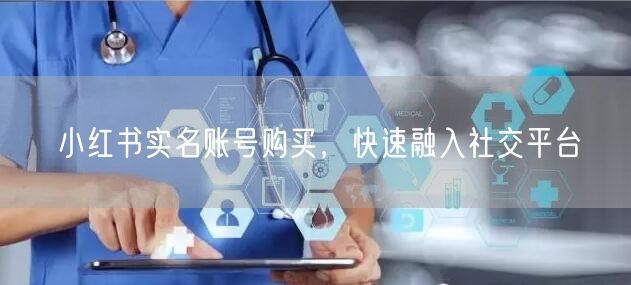 小红书实名账号购买，快速融入社交平台